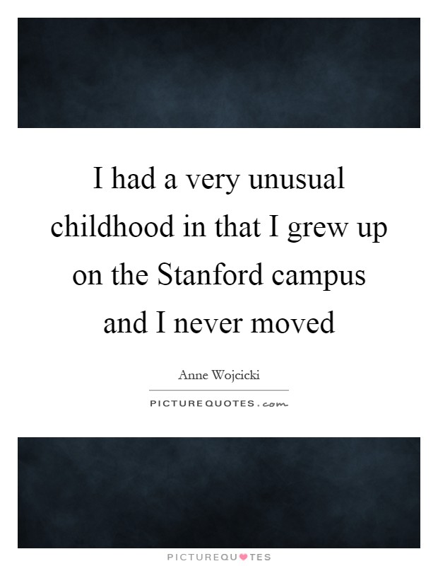 I had a very unusual childhood in that I grew up on the Stanford campus and I never moved Picture Quote #1