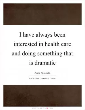 I have always been interested in health care and doing something that is dramatic Picture Quote #1