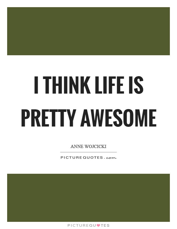 I think life is pretty awesome Picture Quote #1