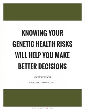 Knowing your genetic health risks will help you make better decisions Picture Quote #1