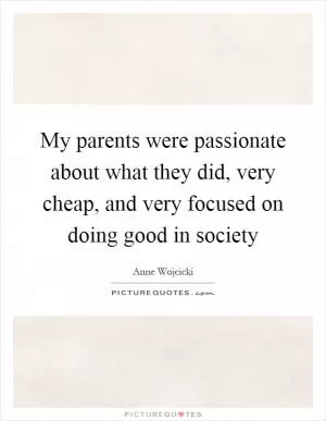 My parents were passionate about what they did, very cheap, and very focused on doing good in society Picture Quote #1