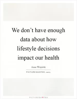 We don’t have enough data about how lifestyle decisions impact our health Picture Quote #1