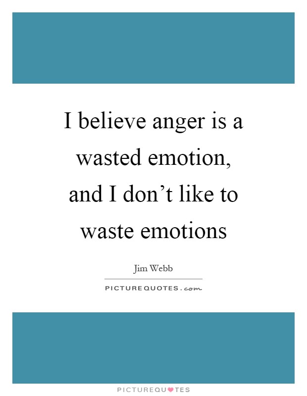 I believe anger is a wasted emotion, and I don't like to waste emotions Picture Quote #1
