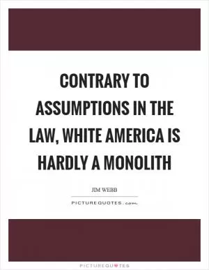 Contrary to assumptions in the law, white America is hardly a monolith Picture Quote #1
