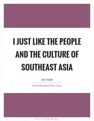 I just like the people and the culture of Southeast Asia Picture Quote #1