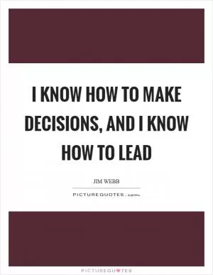 I know how to make decisions, and I know how to lead Picture Quote #1