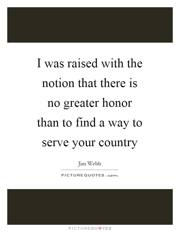 I was raised with the notion that there is no greater honor than to find a way to serve your country Picture Quote #1
