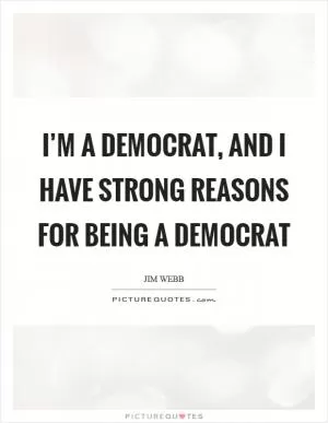 I’m a Democrat, and I have strong reasons for being a Democrat Picture Quote #1