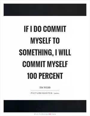 If I do commit myself to something, I will commit myself 100 percent Picture Quote #1