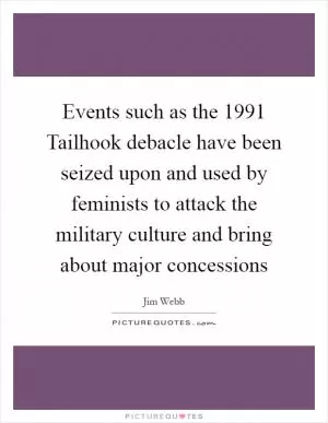Events such as the 1991 Tailhook debacle have been seized upon and used by feminists to attack the military culture and bring about major concessions Picture Quote #1