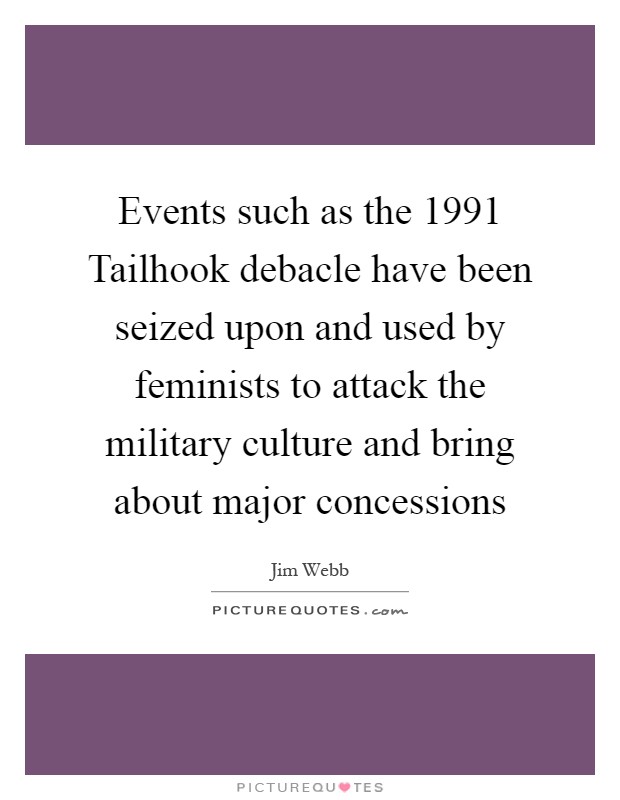 Events such as the 1991 Tailhook debacle have been seized upon and used by feminists to attack the military culture and bring about major concessions Picture Quote #1