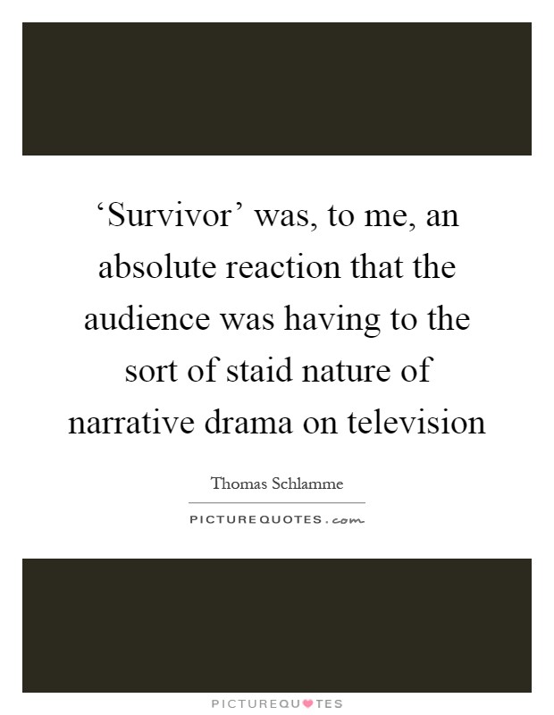 ‘Survivor' was, to me, an absolute reaction that the audience was having to the sort of staid nature of narrative drama on television Picture Quote #1