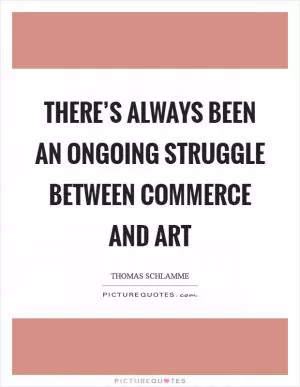 There’s always been an ongoing struggle between commerce and art Picture Quote #1