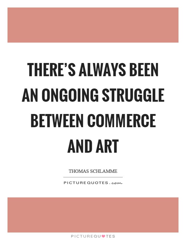 There's always been an ongoing struggle between commerce and art Picture Quote #1