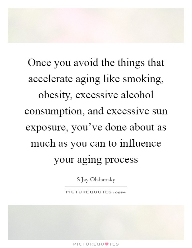 Once you avoid the things that accelerate aging like smoking, obesity, excessive alcohol consumption, and excessive sun exposure, you've done about as much as you can to influence your aging process Picture Quote #1