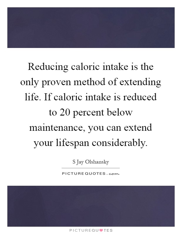 Reducing caloric intake is the only proven method of extending life. If caloric intake is reduced to 20 percent below maintenance, you can extend your lifespan considerably Picture Quote #1