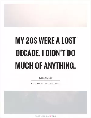 My 20s were a lost decade. I didn’t do much of anything Picture Quote #1