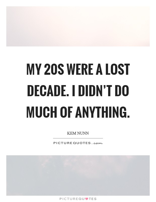 My 20s were a lost decade. I didn't do much of anything Picture Quote #1