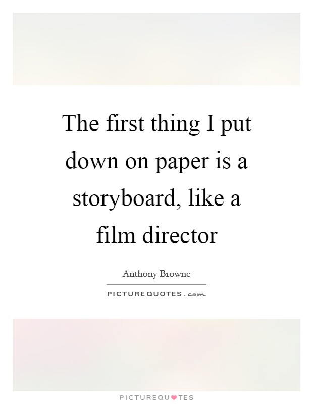 The first thing I put down on paper is a storyboard, like a film director Picture Quote #1