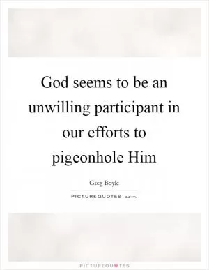 God seems to be an unwilling participant in our efforts to pigeonhole Him Picture Quote #1