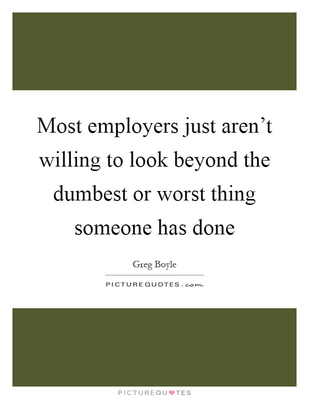 Most employers just aren't willing to look beyond the dumbest or worst thing someone has done Picture Quote #1