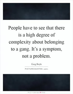 People have to see that there is a high degree of complexity about belonging to a gang. It’s a symptom, not a problem Picture Quote #1