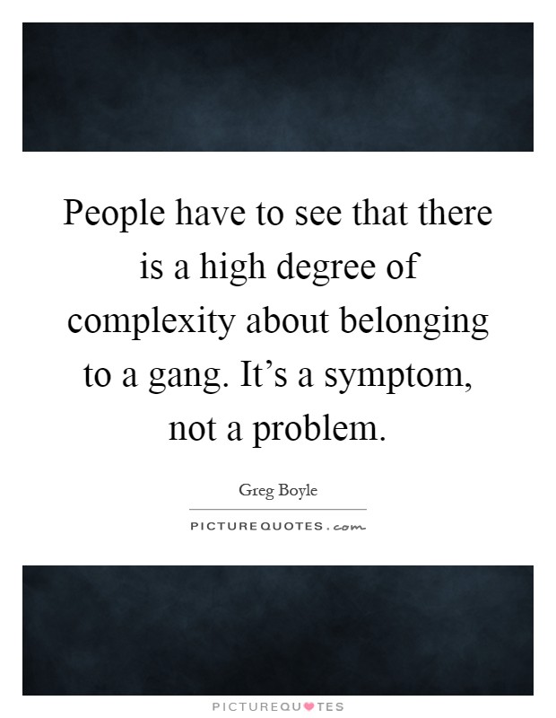 People have to see that there is a high degree of complexity about belonging to a gang. It's a symptom, not a problem Picture Quote #1
