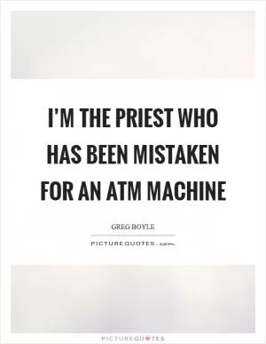 I’m the priest who has been mistaken for an ATM machine Picture Quote #1