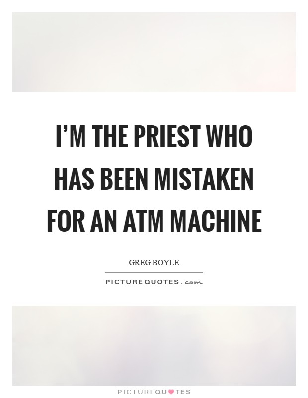 I'm the priest who has been mistaken for an ATM machine Picture Quote #1