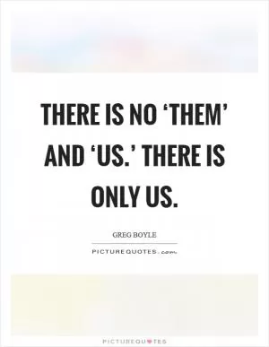 There is no ‘them’ and ‘us.’ There is only us Picture Quote #1