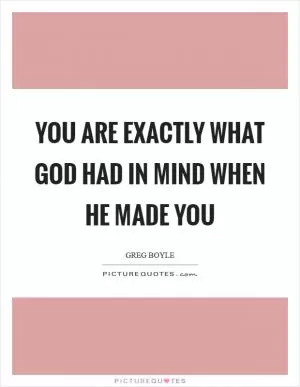 You are exactly what God had in mind when he made you Picture Quote #1