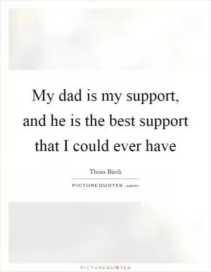 My dad is my support, and he is the best support that I could ever have Picture Quote #1