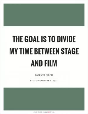 The goal is to divide my time between stage and film Picture Quote #1
