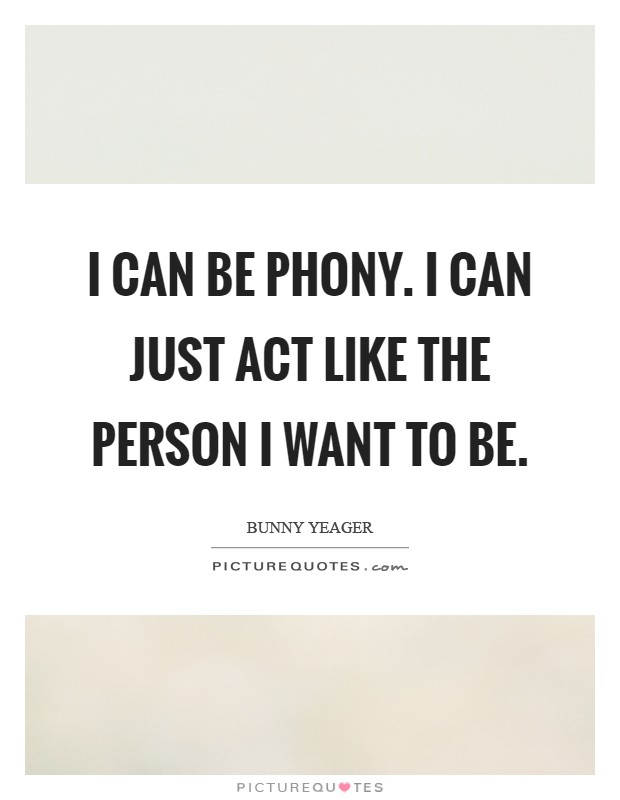 I can be phony. I can just act like the person I want to be Picture Quote #1