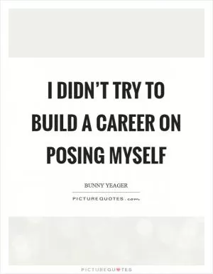 I didn’t try to build a career on posing myself Picture Quote #1