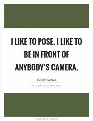 I like to pose. I like to be in front of anybody’s camera Picture Quote #1