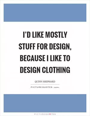 I’d like mostly stuff for design, because I like to design clothing Picture Quote #1