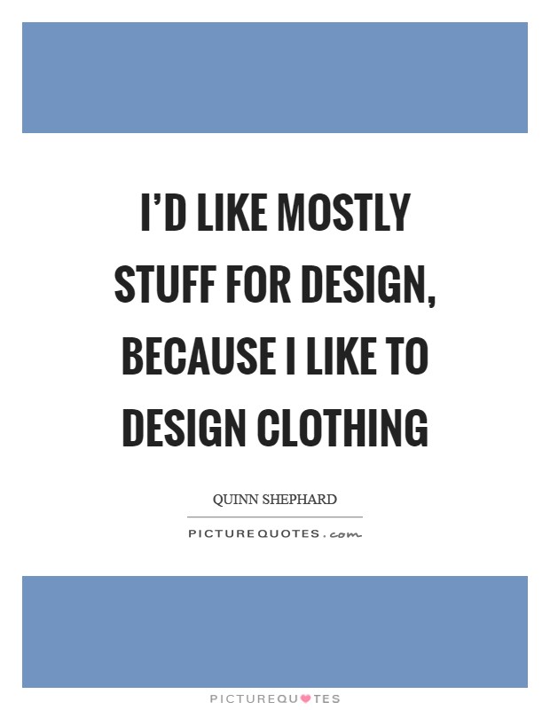I'd like mostly stuff for design, because I like to design clothing Picture Quote #1