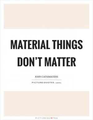 Material things don’t matter Picture Quote #1