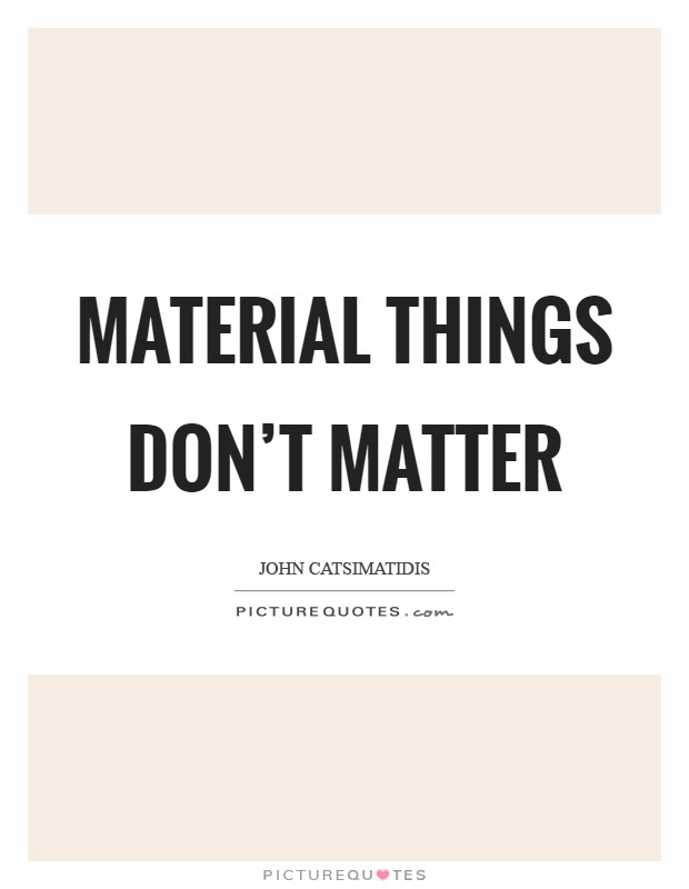 Material things don't matter Picture Quote #1