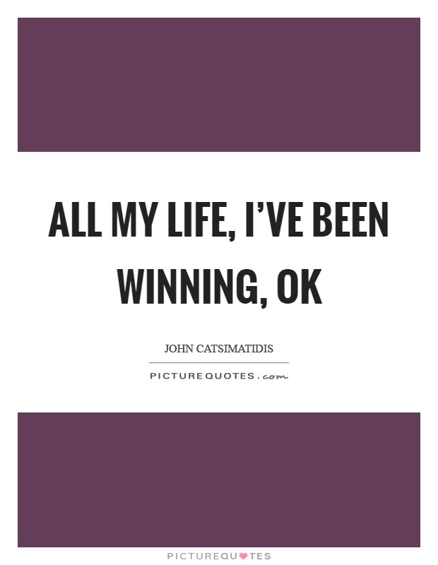All my life, I've been winning, ok Picture Quote #1