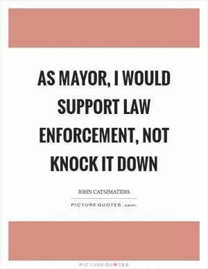 As mayor, I would support law enforcement, not knock it down Picture Quote #1