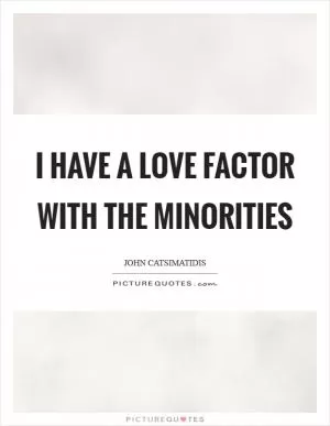I have a love factor with the minorities Picture Quote #1