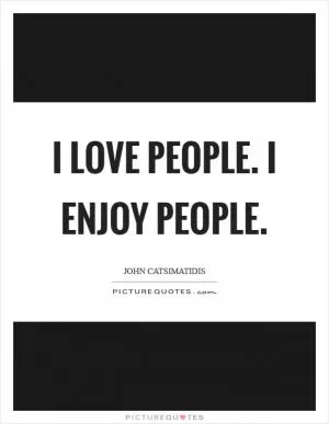 I love people. I enjoy people Picture Quote #1