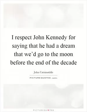 I respect John Kennedy for saying that he had a dream that we’d go to the moon before the end of the decade Picture Quote #1