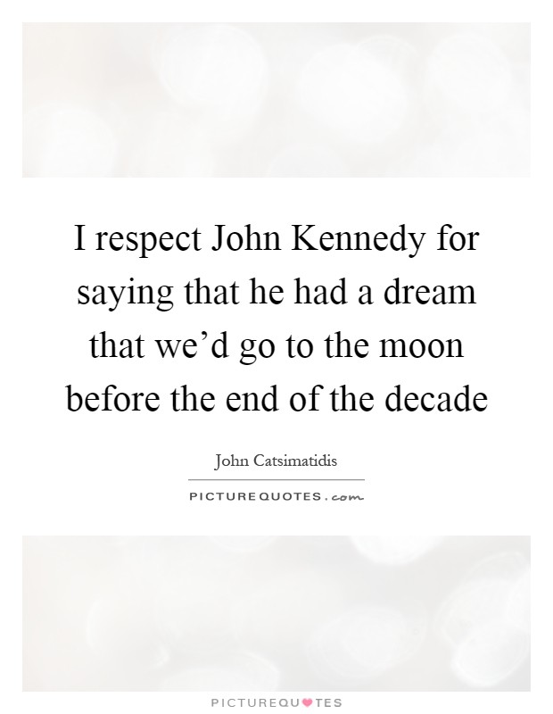 I respect John Kennedy for saying that he had a dream that we'd go to the moon before the end of the decade Picture Quote #1