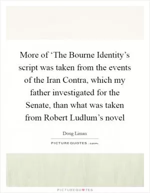 More of ‘The Bourne Identity’s script was taken from the events of the Iran Contra, which my father investigated for the Senate, than what was taken from Robert Ludlum’s novel Picture Quote #1