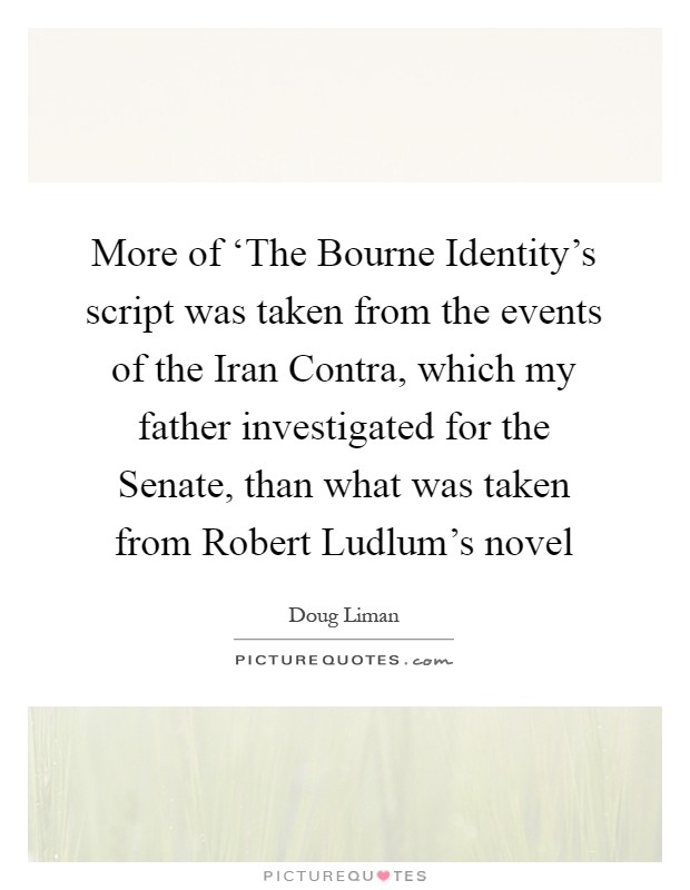 More of ‘The Bourne Identity's script was taken from the events of the Iran Contra, which my father investigated for the Senate, than what was taken from Robert Ludlum's novel Picture Quote #1
