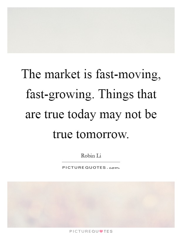 The market is fast-moving, fast-growing. Things that are true today may not be true tomorrow Picture Quote #1