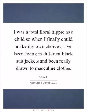 I was a total floral hippie as a child so when I finally could make my own choices, I’ve been living in different black suit jackets and been really drawn to masculine clothes Picture Quote #1